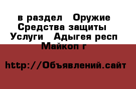  в раздел : Оружие. Средства защиты » Услуги . Адыгея респ.,Майкоп г.